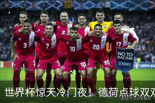 世界杯惊天冷门夜！德荷点球双双出局，利物浦无奈迎最大利好
