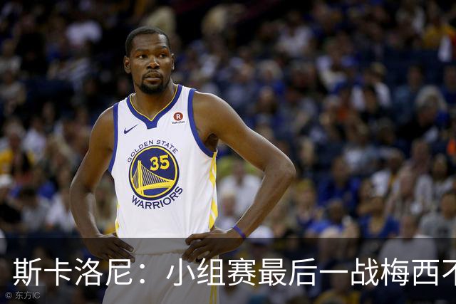 斯卡洛尼：小组赛最后一战梅西不会首发 这是最好的决定
