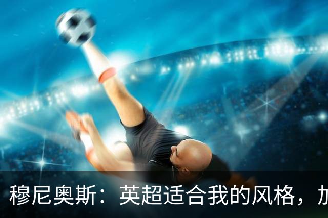 穆尼奥斯：英超适合我的风格，加盟利物浦是正确的决定