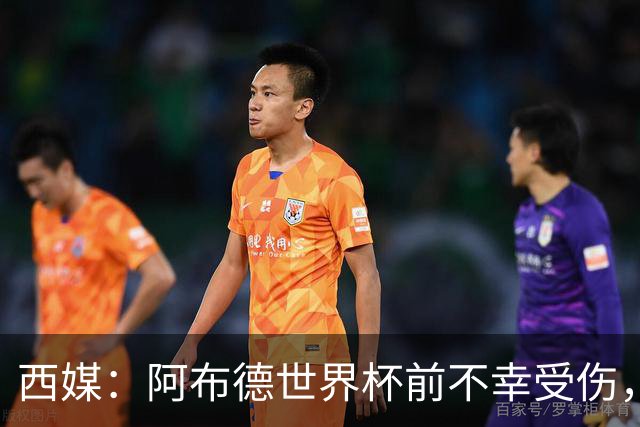 西媒：阿布德世界杯前不幸受伤，看完摩洛哥首战后已离开集训营